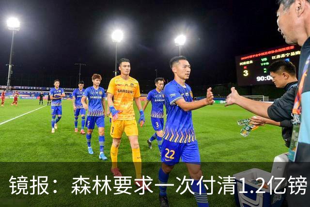 镜报：森林要求一次付清1.2亿镑 曼城不想竞价可能放弃引进安德森