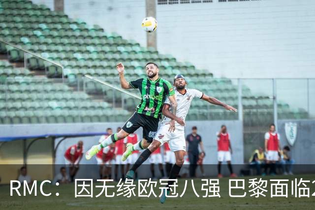 RMC：因无缘欧冠八强 巴黎面临2000万欧资金缺口